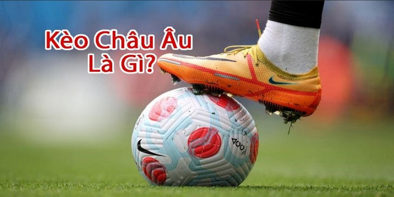 kèo châu âu là gì Giới thiệu chi tiết kèo châu Âu là gì?